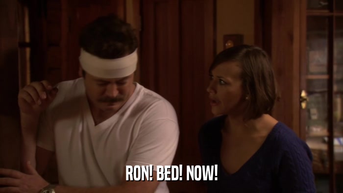 RON! BED! NOW!  