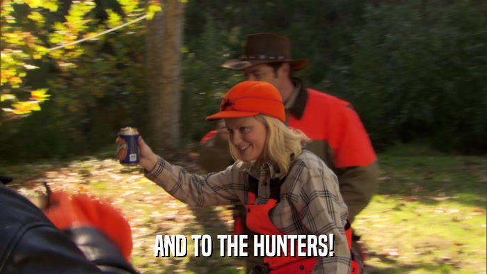AND TO THE HUNTERS!  