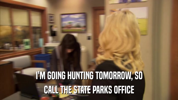I'M GOING HUNTING TOMORROW, SO CALL THE STATE PARKS OFFICE 