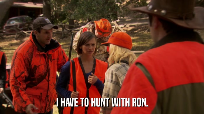 I HAVE TO HUNT WITH RON.  