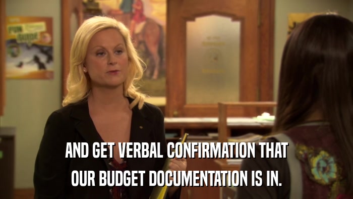 AND GET VERBAL CONFIRMATION THAT OUR BUDGET DOCUMENTATION IS IN. 