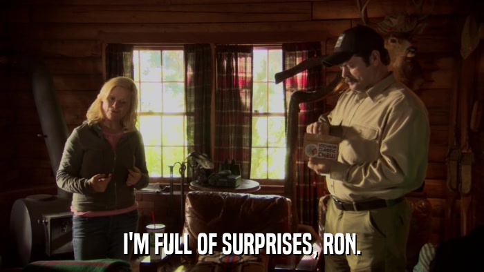 I'M FULL OF SURPRISES, RON.  