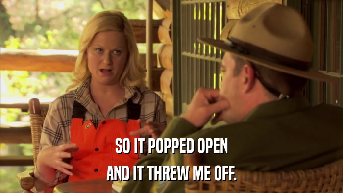 SO IT POPPED OPEN AND IT THREW ME OFF. 
