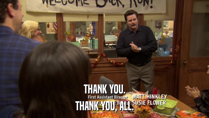 THANK YOU. THANK YOU, ALL. 