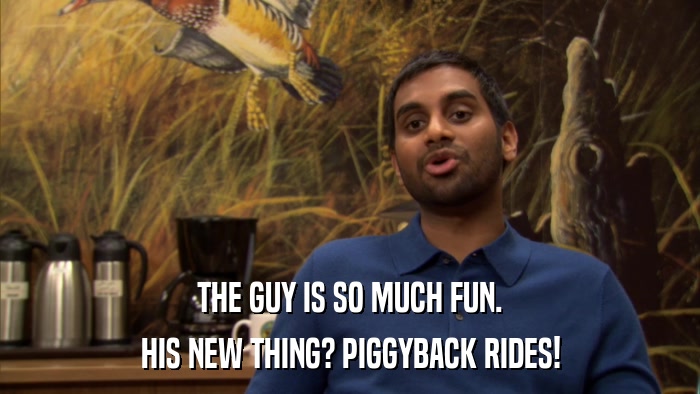 THE GUY IS SO MUCH FUN. HIS NEW THING? PIGGYBACK RIDES! 