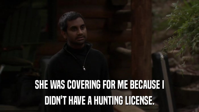 SHE WAS COVERING FOR ME BECAUSE I DIDN'T HAVE A HUNTING LICENSE. 