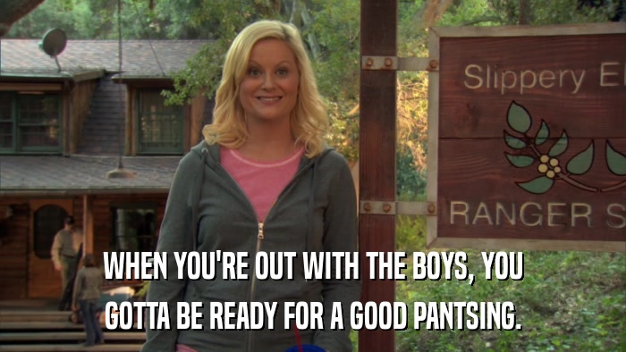 WHEN YOU'RE OUT WITH THE BOYS, YOU GOTTA BE READY FOR A GOOD PANTSING. 