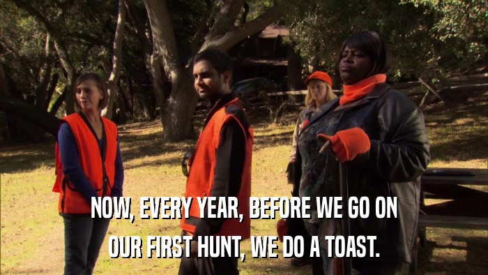 NOW, EVERY YEAR, BEFORE WE GO ON OUR FIRST HUNT, WE DO A TOAST. 