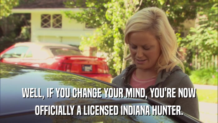 WELL, IF YOU CHANGE YOUR MIND, YOU'RE NOW OFFICIALLY A LICENSED INDIANA HUNTER. 