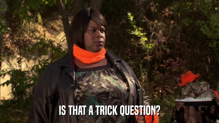 IS THAT A TRICK QUESTION?  