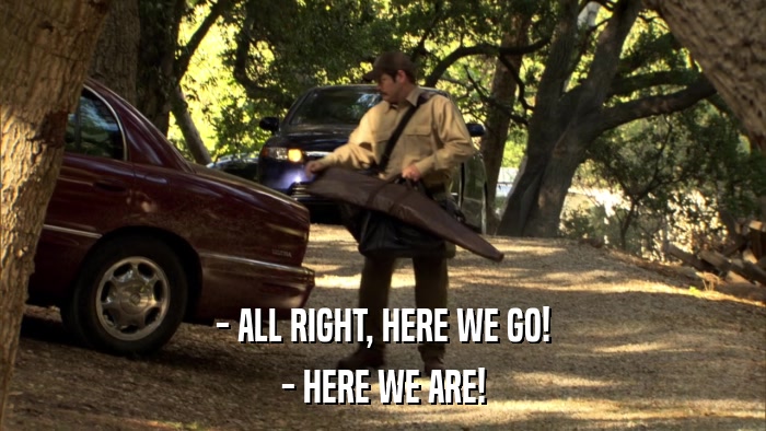 - ALL RIGHT, HERE WE GO! - HERE WE ARE! 