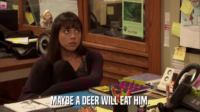 MAYBE A DEER WILL EAT HIM.  