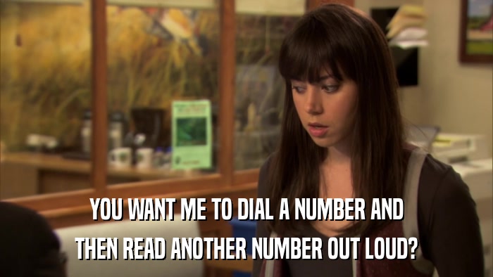 YOU WANT ME TO DIAL A NUMBER AND THEN READ ANOTHER NUMBER OUT LOUD? 
