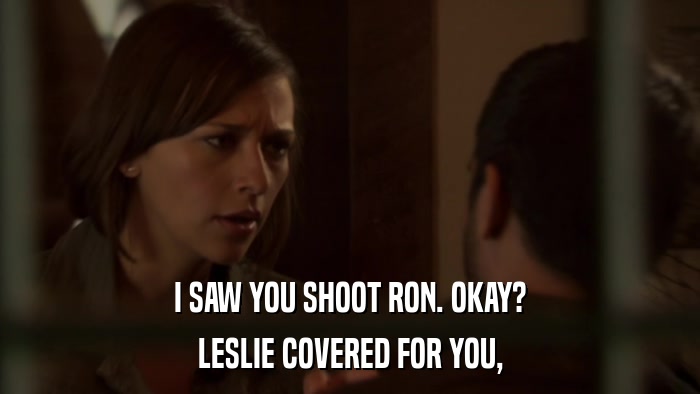 I SAW YOU SHOOT RON. OKAY? LESLIE COVERED FOR YOU, 