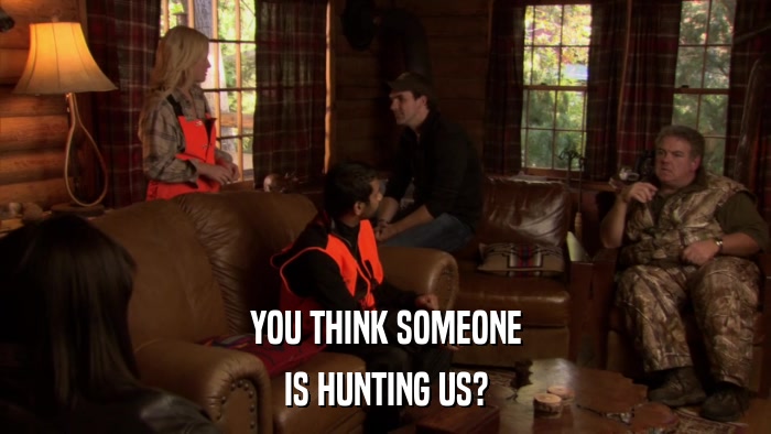 YOU THINK SOMEONE IS HUNTING US? 