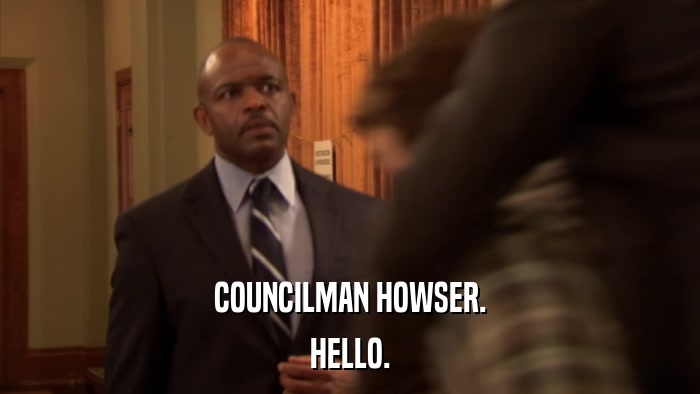 COUNCILMAN HOWSER. HELLO. 