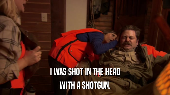 I WAS SHOT IN THE HEAD WITH A SHOTGUN. 