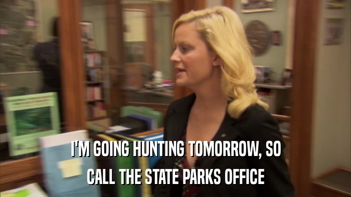 I'M GOING HUNTING TOMORROW, SO CALL THE STATE PARKS OFFICE 