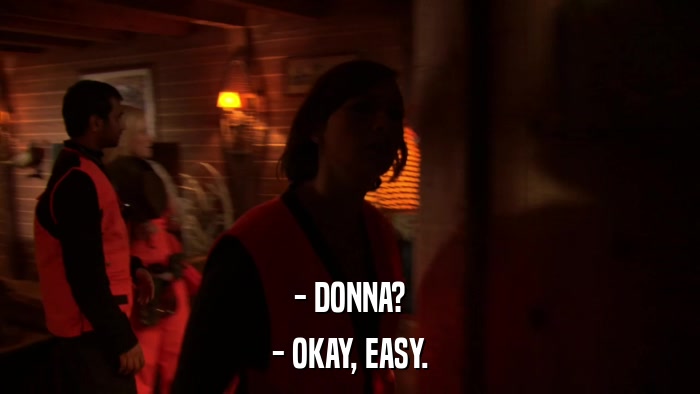 - DONNA? - OKAY, EASY. 