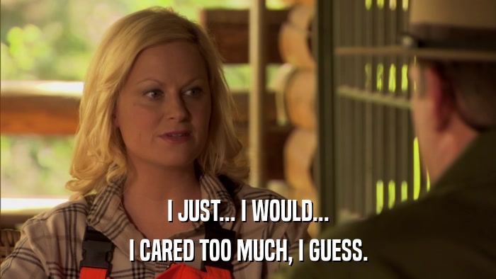 I JUST... I WOULD... I CARED TOO MUCH, I GUESS. 