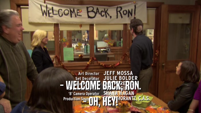 - WELCOME BACK, RON. - OH, HEY! 