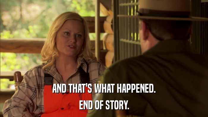 AND THAT'S WHAT HAPPENED. END OF STORY. 