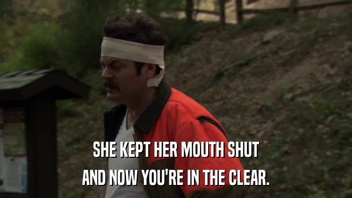 SHE KEPT HER MOUTH SHUT AND NOW YOU'RE IN THE CLEAR. 