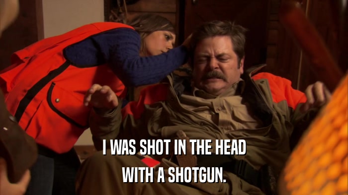 I WAS SHOT IN THE HEAD WITH A SHOTGUN. 