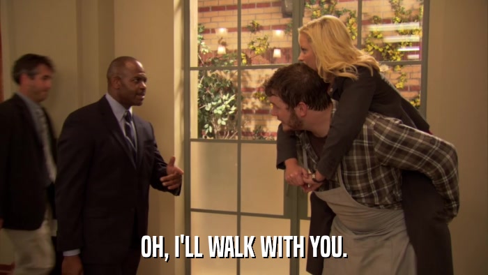 OH, I'LL WALK WITH YOU.  