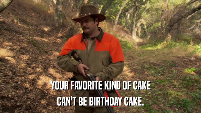 YOUR FAVORITE KIND OF CAKE CAN'T BE BIRTHDAY CAKE. 