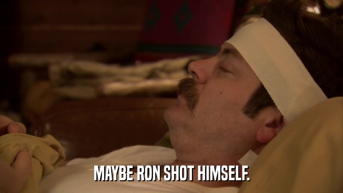 MAYBE RON SHOT HIMSELF.  