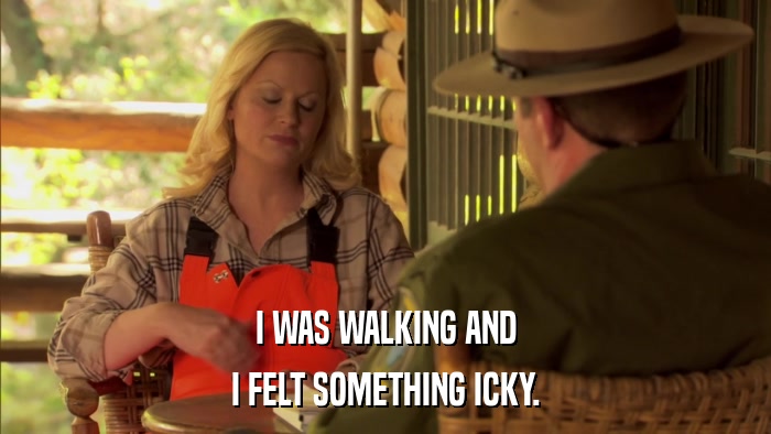 I WAS WALKING AND I FELT SOMETHING ICKY. 