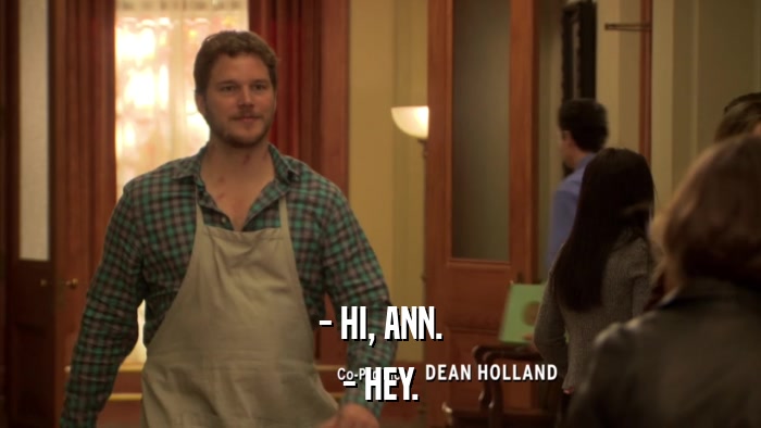- HI, ANN. - HEY. 