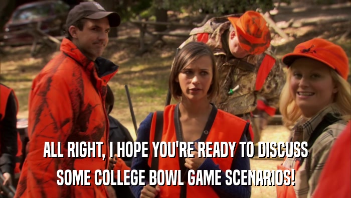 ALL RIGHT, I HOPE YOU'RE READY TO DISCUSS SOME COLLEGE BOWL GAME SCENARIOS! 