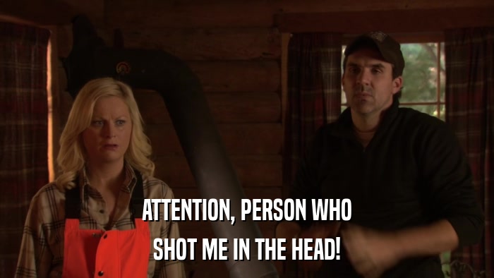ATTENTION, PERSON WHO SHOT ME IN THE HEAD! 