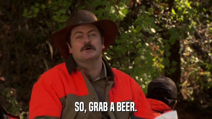 SO, GRAB A BEER.  