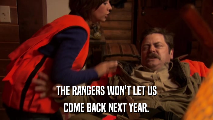 THE RANGERS WON'T LET US COME BACK NEXT YEAR. 