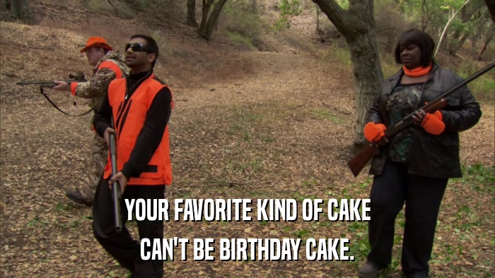 YOUR FAVORITE KIND OF CAKE CAN'T BE BIRTHDAY CAKE. 