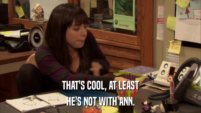 THAT'S COOL, AT LEAST HE'S NOT WITH ANN. 