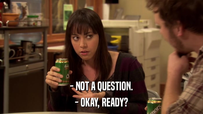 - NOT A QUESTION. - OKAY, READY? 