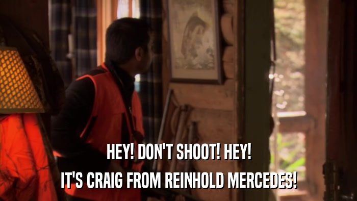 HEY! DON'T SHOOT! HEY! IT'S CRAIG FROM REINHOLD MERCEDES! 