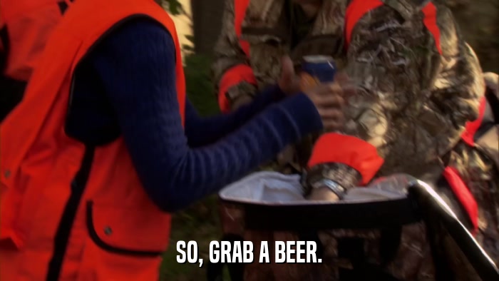 SO, GRAB A BEER.  
