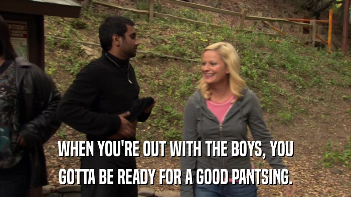 WHEN YOU'RE OUT WITH THE BOYS, YOU GOTTA BE READY FOR A GOOD PANTSING. 