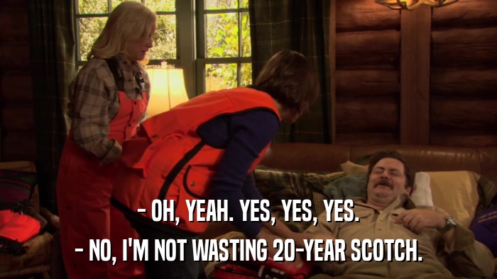- OH, YEAH. YES, YES, YES. - NO, I'M NOT WASTING 20-YEAR SCOTCH. 