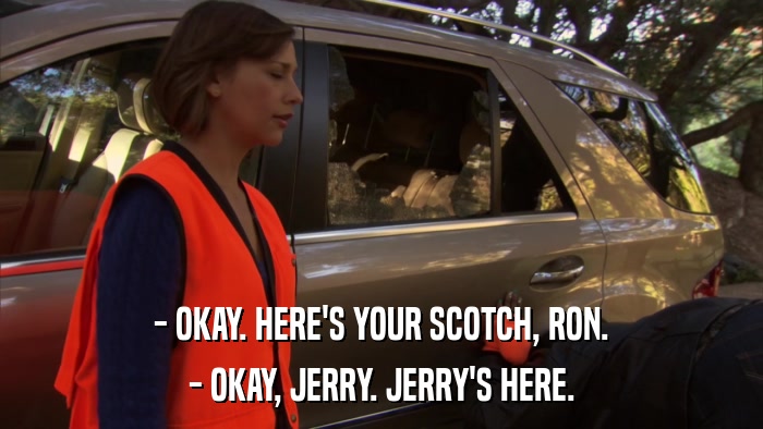 - OKAY. HERE'S YOUR SCOTCH, RON. - OKAY, JERRY. JERRY'S HERE. 
