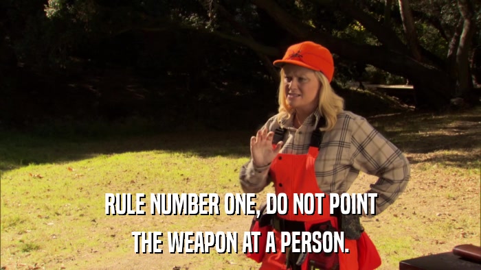 RULE NUMBER ONE, DO NOT POINT THE WEAPON AT A PERSON. 