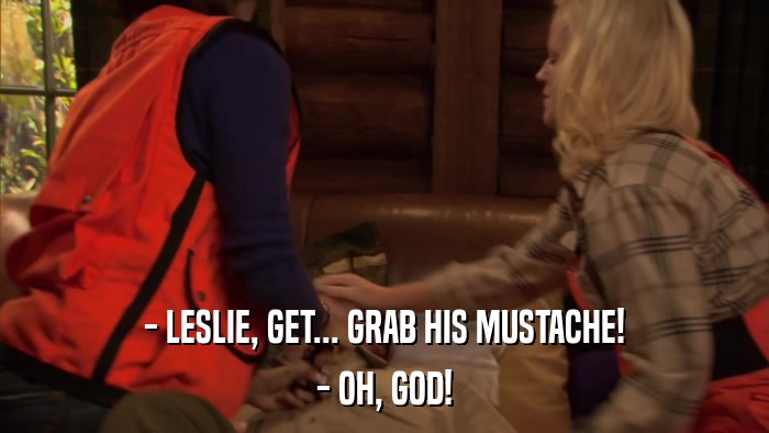 - LESLIE, GET... GRAB HIS MUSTACHE! - OH, GOD! 