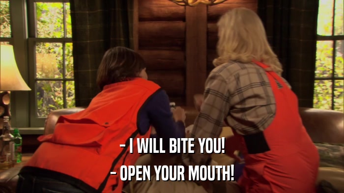 - I WILL BITE YOU! - OPEN YOUR MOUTH! 