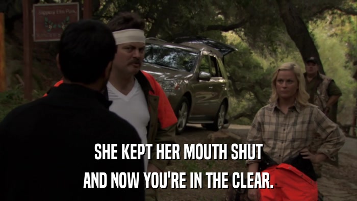 SHE KEPT HER MOUTH SHUT AND NOW YOU'RE IN THE CLEAR. 