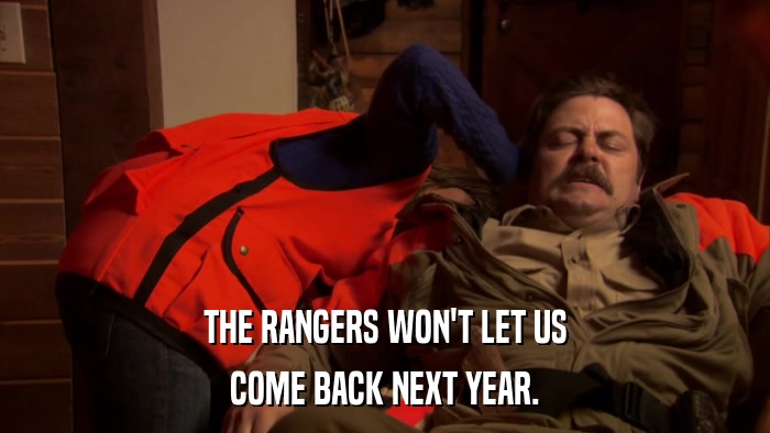 THE RANGERS WON'T LET US COME BACK NEXT YEAR. 